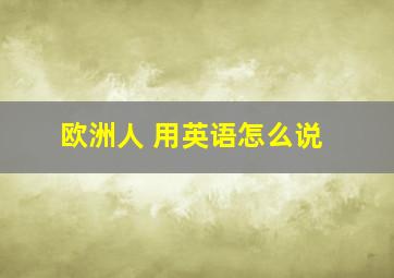 欧洲人 用英语怎么说